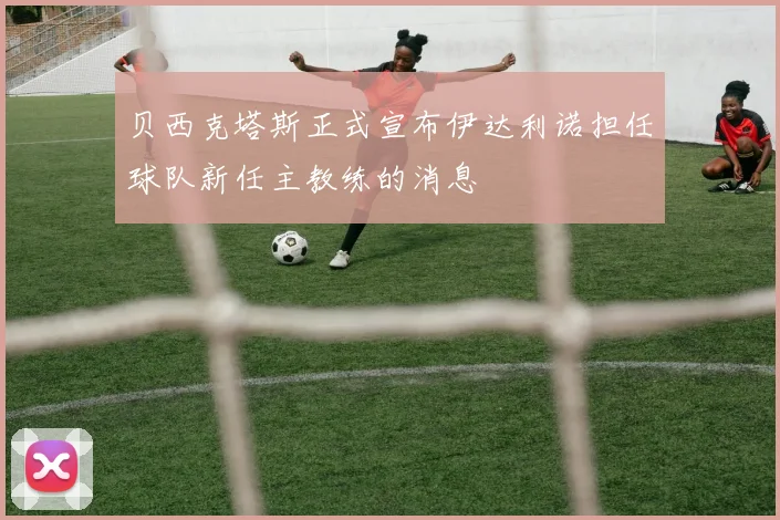 贝西克塔斯正式宣布伊达利诺担任球队新任主教练的消息