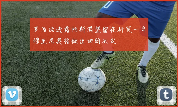 罗马诺透露帕斯渴望留在科莫一年穆里尼奥将做出回购决定