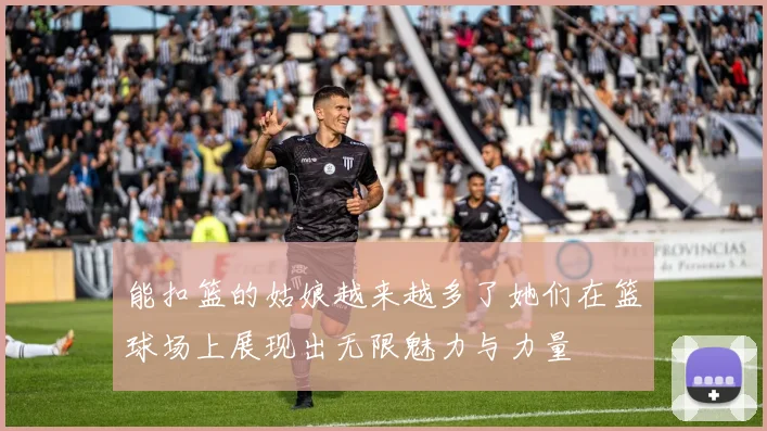 能扣篮的姑娘越来越多了她们在篮球场上展现出无限魅力与力量