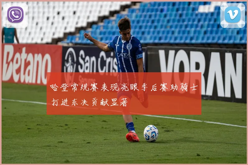 哈登常规赛表现亮眼季后赛助骑士打进东决贡献显著
