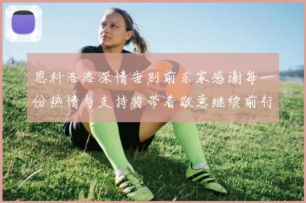 恩科洛洛深情告别前东家感谢每一份热情与支持将带着敬意继续前行