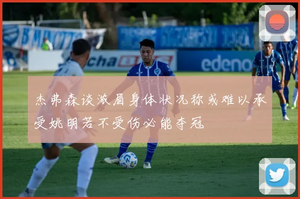 杰弗森谈浓眉身体状况称或难以承受姚明若不受伤必能夺冠